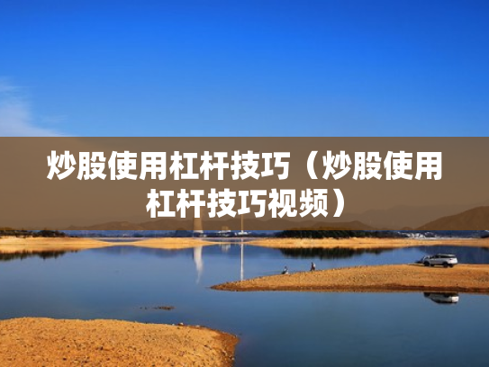 炒股使用杠杆技巧（炒股使用杠杆技巧视频）