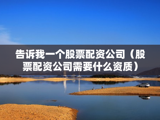 告诉我一个股票配资公司（股票配资公司需要什么资质）