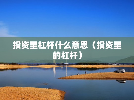 投资里杠杆什么意思（投资里的杠杆）