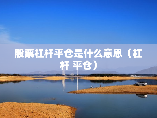 股票杠杆平仓是什么意思（杠杆 平仓）