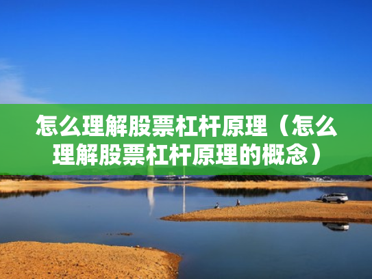 怎么理解股票杠杆原理（怎么理解股票杠杆原理的概念）