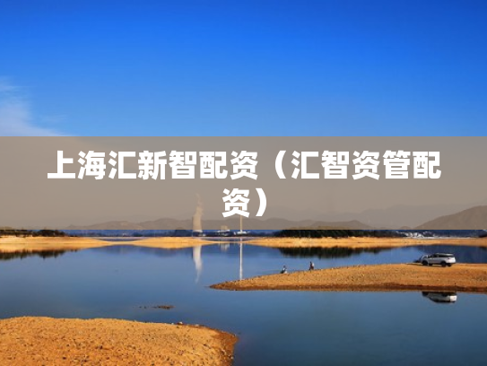 上海汇新智配资（汇智资管配资）