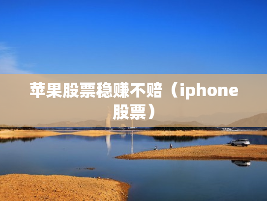 苹果股票稳赚不赔（iphone股票）