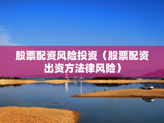 股票配资风险投资（股票配资出资方法律风险）