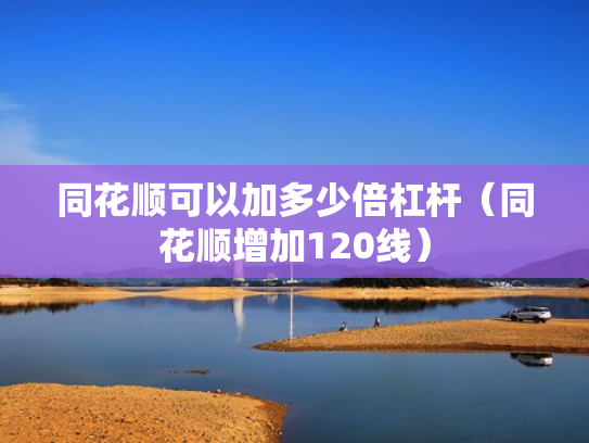 同花顺可以加多少倍杠杆（同花顺增加120线）