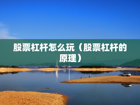 股票杠杆怎么玩（股票杠杆的原理）