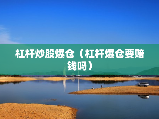 杠杆炒股爆仓（杠杆爆仓要赔钱吗）