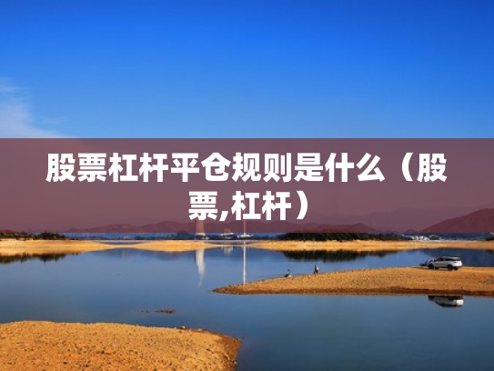 股票杠杆平仓规则是什么（股票,杠杆）