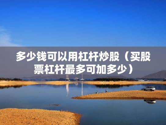 多少钱可以用杠杆炒股（买股票杠杆最多可加多少）