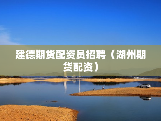 建德期货配资员招聘（湖州期货配资）