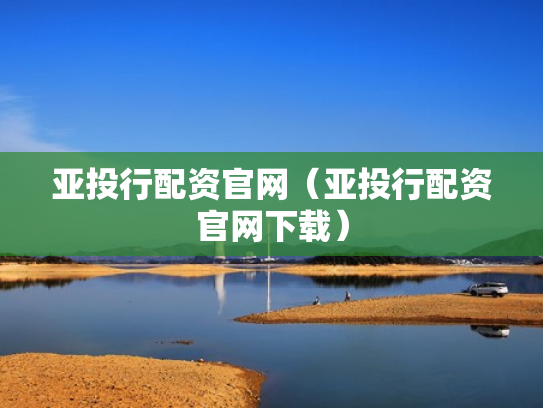 亚投行配资官网（亚投行配资官网下载）