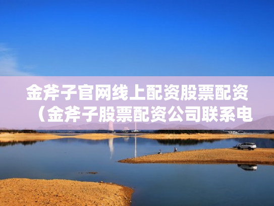 金斧子官网线上配资股票配资（金斧子股票配资公司联系电话）