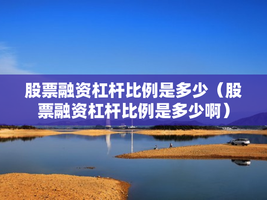 股票融资杠杆比例是多少（股票融资杠杆比例是多少啊）