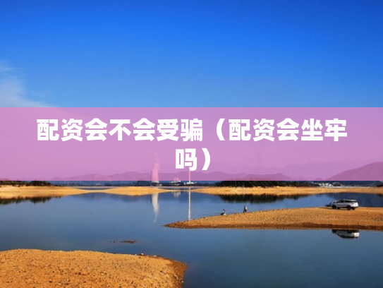 配资会不会受骗（配资会坐牢吗）