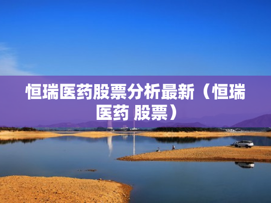 恒瑞医药股票分析最新（恒瑞医药 股票）