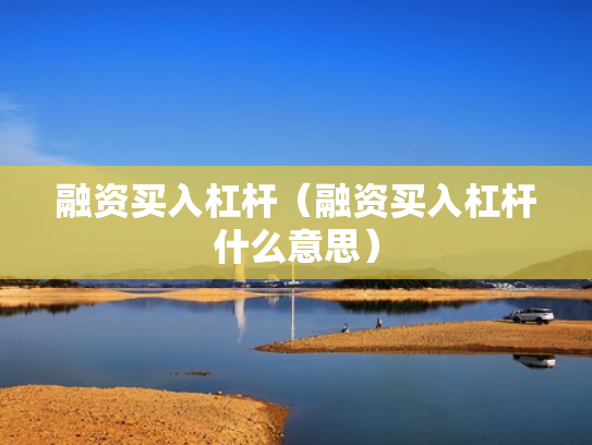 融资买入杠杆（融资买入杠杆什么意思）