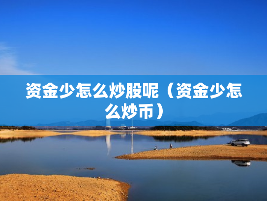 资金少怎么炒股呢（资金少怎么炒币）