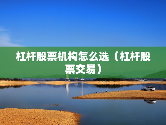 杠杆股票机构怎么选（杠杆股票交易）