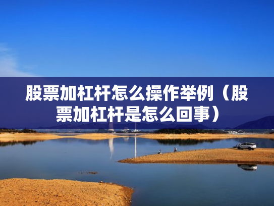 股票加杠杆怎么操作举例（股票加杠杆是怎么回事）