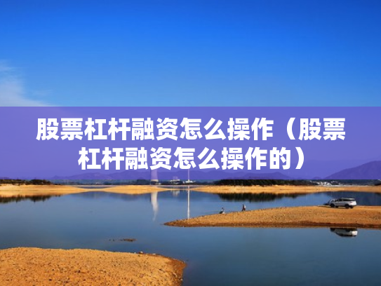 股票杠杆融资怎么操作（股票杠杆融资怎么操作的）