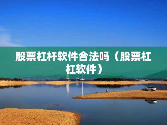 股票杠杆软件合法吗（股票杠杠软件）