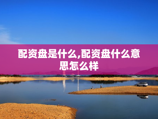 配资盘是什么,配资盘什么意思怎么样