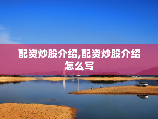 配资炒股介绍,配资炒股介绍怎么写