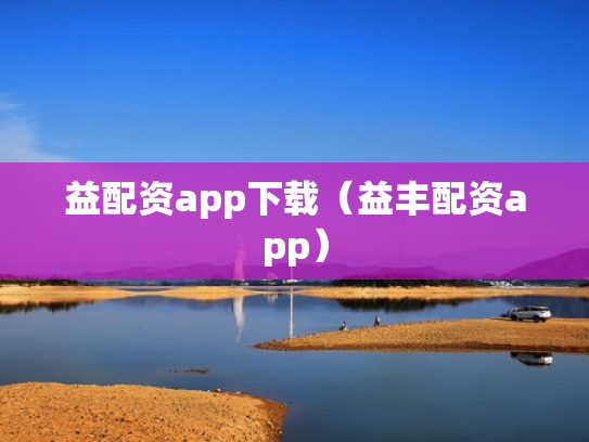 益配资app下载（益丰配资app）