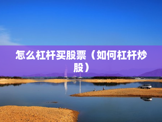 怎么杠杆买股票（如何杠杆炒股）