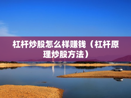 杠杆炒股怎么样赚钱（杠杆原理炒股方法）