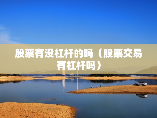 股票有没杠杆的吗（股票交易有杠杆吗）