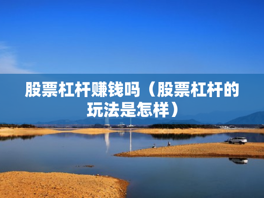股票杠杆赚钱吗（股票杠杆的玩法是怎样）