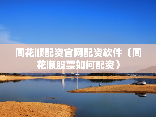 同花顺配资官网配资软件（同花顺股票如何配资）