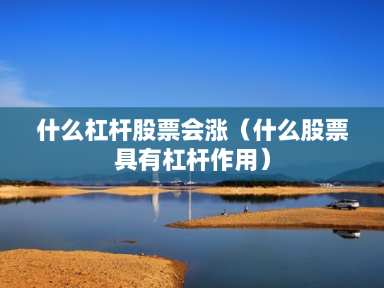 什么杠杆股票会涨（什么股票具有杠杆作用）