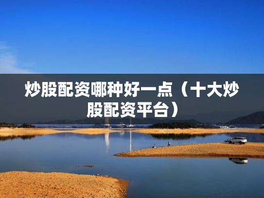 炒股配资哪种好一点（十大炒股配资平台）