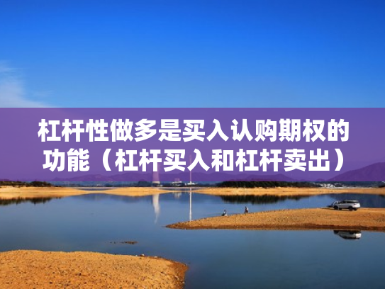 杠杆性做多是买入认购期权的功能（杠杆买入和杠杆卖出）
