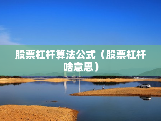 股票杠杆算法公式（股票杠杆啥意思）