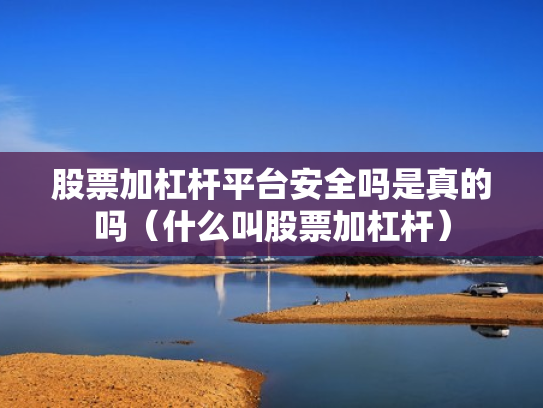 股票加杠杆平台安全吗是真的吗（什么叫股票加杠杆）
