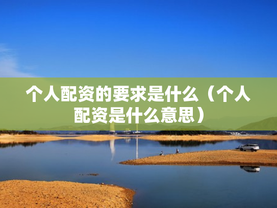 个人配资的要求是什么（个人配资是什么意思）