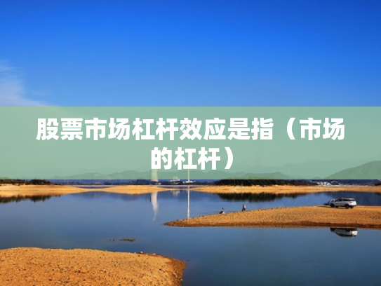股票市场杠杆效应是指（市场的杠杆）