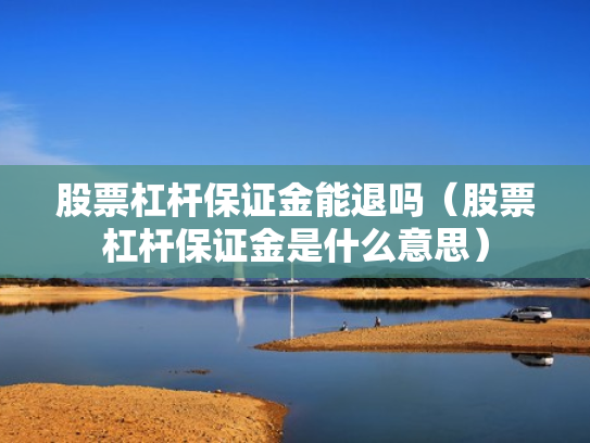 股票杠杆保证金能退吗（股票杠杆保证金是什么意思）