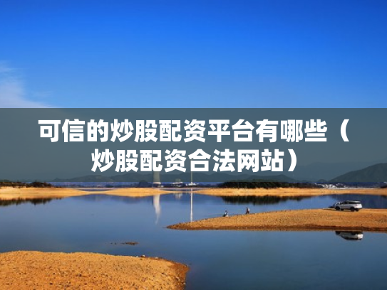 可信的炒股配资平台有哪些（炒股配资合法网站）