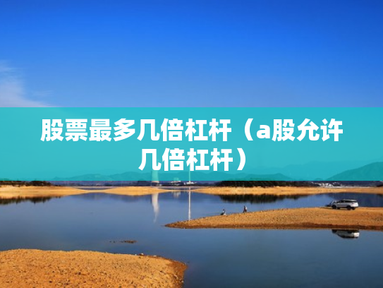 股票最多几倍杠杆（a股允许几倍杠杆）