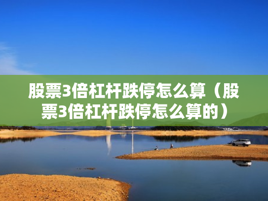股票3倍杠杆跌停怎么算（股票3倍杠杆跌停怎么算的）