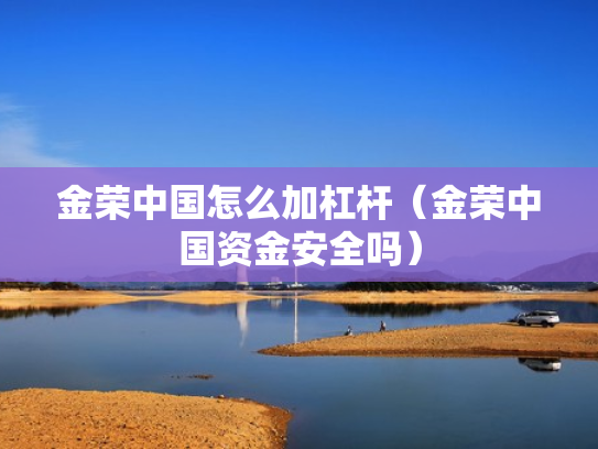 金荣中国怎么加杠杆（金荣中国资金安全吗）