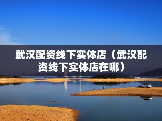 武汉配资线下实体店（武汉配资线下实体店在哪）