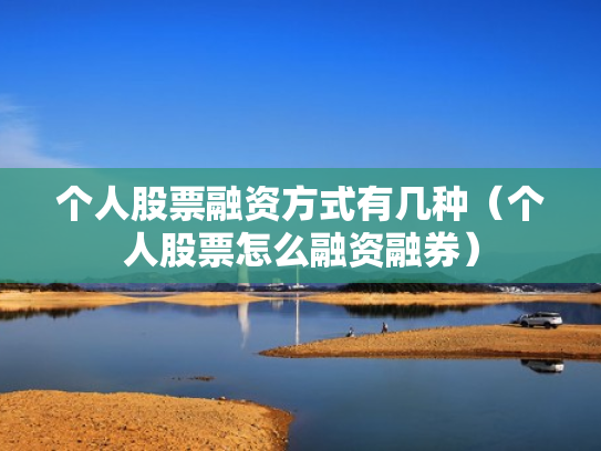 个人股票融资方式有几种（个人股票怎么融资融券）