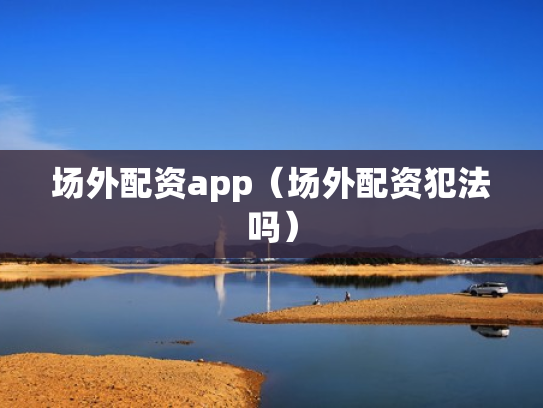 场外配资app（场外配资犯法吗）