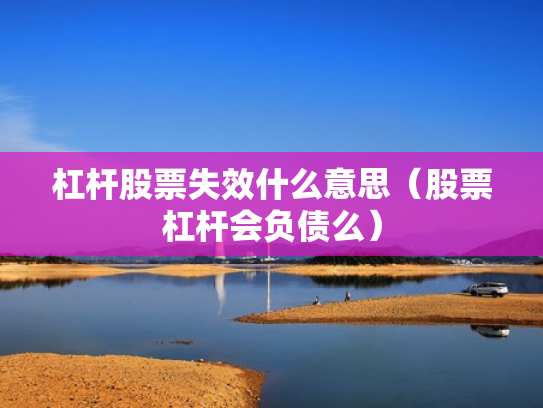 杠杆股票失效什么意思（股票杠杆会负债么）