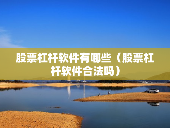 股票杠杆软件有哪些（股票杠杆软件合法吗）
